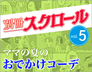 別冊スクロール Vol.5は、忙しいママ必見の夏のおでかけコーディネート！