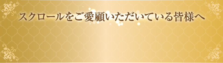 スクロールをご愛顧いただいている皆様へ