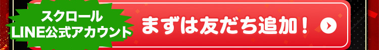 スクロールLINE公式アカウント まずは友だち追加! ＞