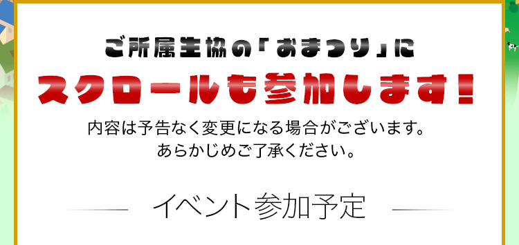 ご所属生協の「おまつり」にスクロールも参加します! 内容は予告なく変更になる場合がございます。あらかじめご了承ください。－イベント参加予定－