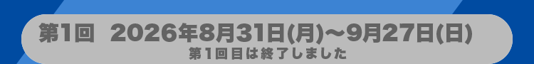 第1回は終了しました 2026年8月31日(月)~9月27日(日)